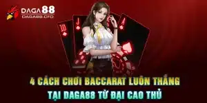 4 Cách Chơi Baccarat Luôn Thắng Tại DAGA88 Từ Đại Cao Thủ