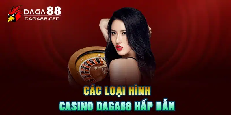 Các loại hình Casino DAGA88 hấp dẫn