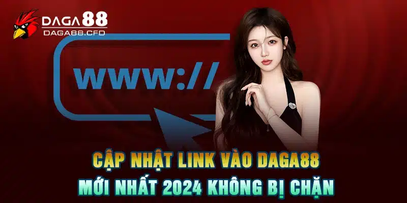 Cập Nhật Link Vào DAGA88 Mới Nhất 2024 Không Bị Chặn