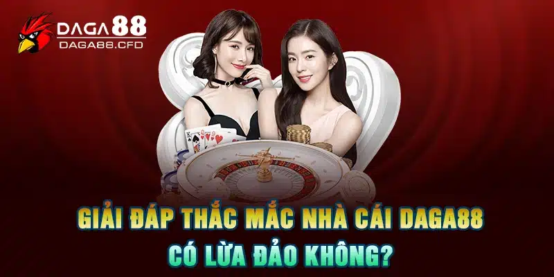 Giải đáp thắc mắc nhà cái DAGA88 có lừa đảo không?