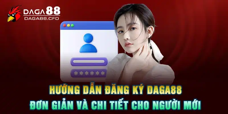 Hướng Dẫn Đăng Ký DAGA88 Đơn Giản Và Chi Tiết Cho Người Mới