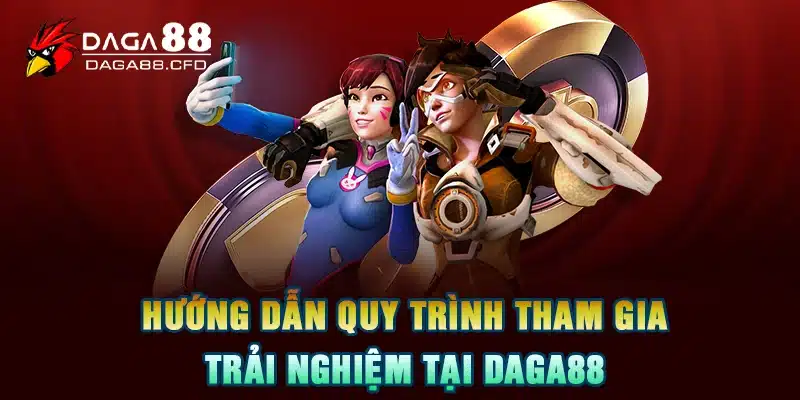 Hướng dẫn quy trình tham gia trải nghiệm tại DAGA88