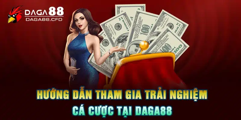 Hướng dẫn tham gia trải nghiệm cá cược tại DAGA88