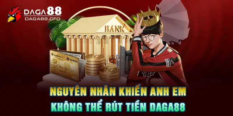 Nguyên nhân khiến anh em không thể rút tiền DAGA88