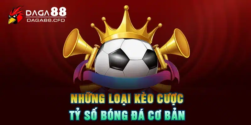 Những loại Kèo Cược Tỷ Số Bóng Đá cơ bản