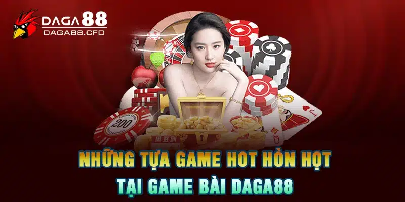 Những tựa game hot hòn họt tại game bài DAGA88