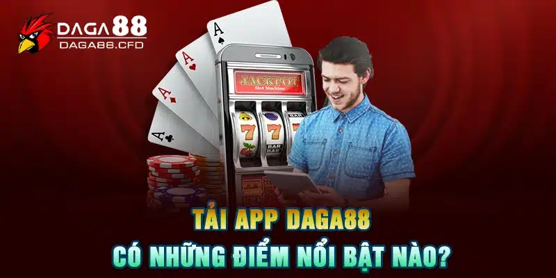 Tải app DAGA88 có những điểm nổi bật nào?