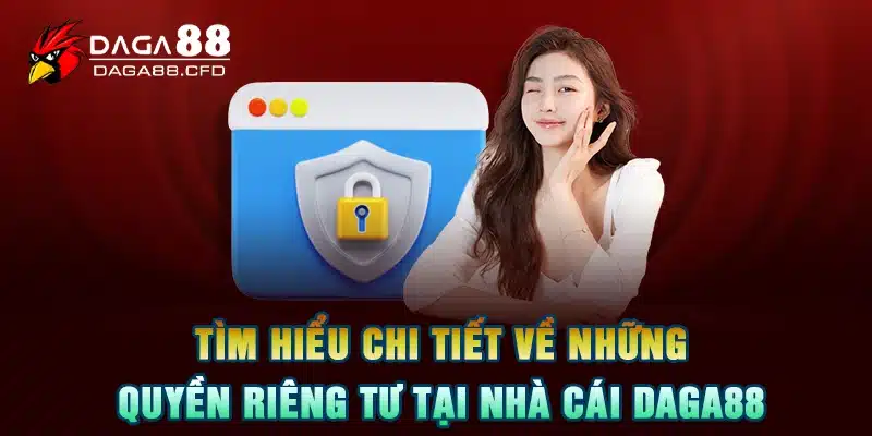 Tìm Hiểu Chi Tiết Về Những Quyền Riêng Tư Tại Nhà Cái DAGA88